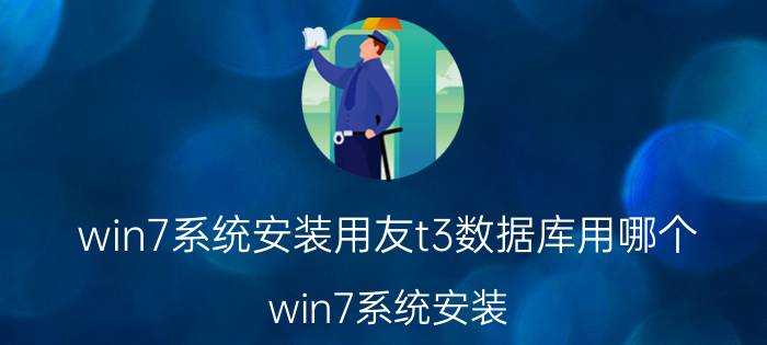 win7系统安装用友t3数据库用哪个 win7系统安装